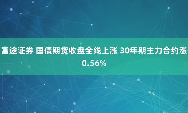 富途证券 国债期货收盘全线上涨 30年期主力合约涨0.56%