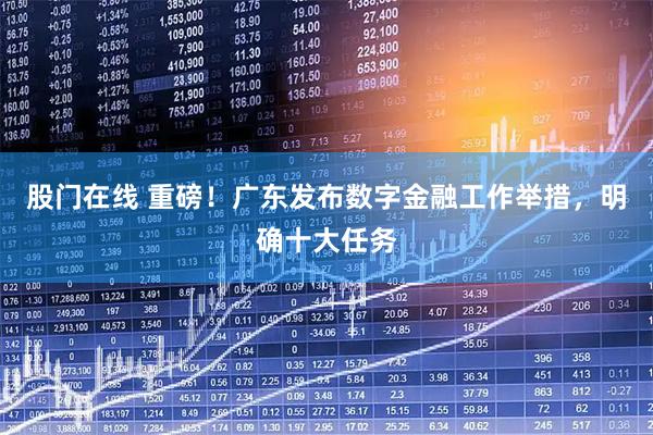 股门在线 重磅！广东发布数字金融工作举措，明确十大任务
